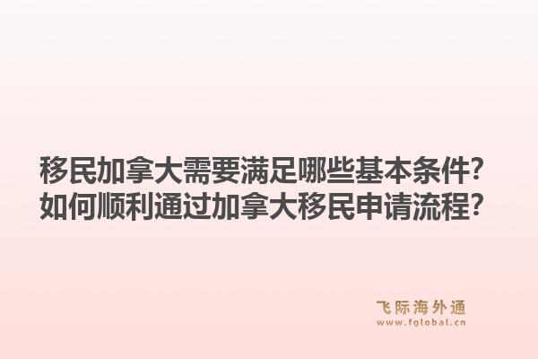 移民加拿大需要滿足哪些基本條件？如何順利通過加拿大移民申請流程？1.jpg