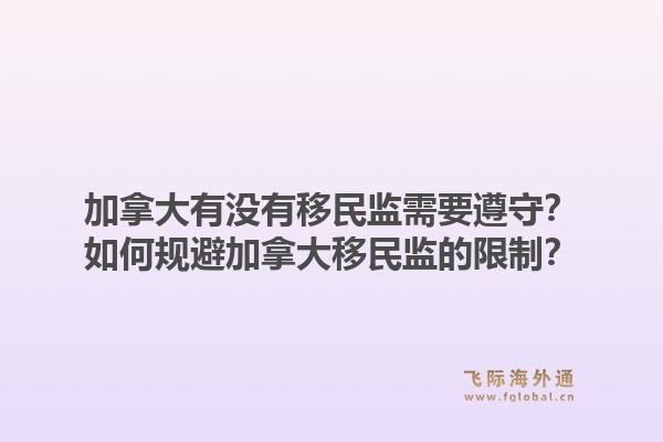 加拿大有沒有移民監(jiān)需要遵守？如何規(guī)避加拿大移民監(jiān)的限制？1.jpg
