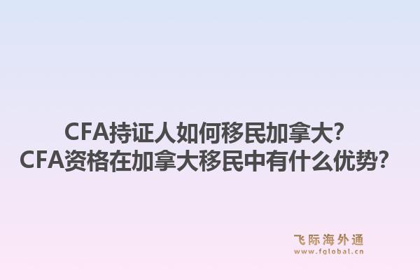CFA持證人如何移民加拿大？CFA資格在加拿大移民中有什么優(yōu)勢？1.jpg