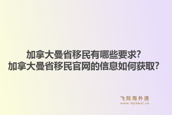 加拿大曼省移民有哪些要求？加拿大曼省移民官網(wǎng)的信息如何獲??？1.jpg