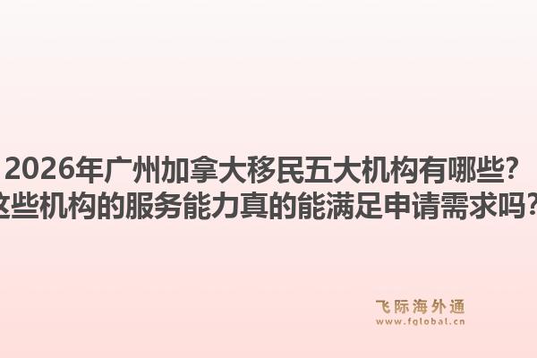 2026年廣州加拿大移民五大機(jī)構(gòu)有哪些？這些機(jī)構(gòu)的服務(wù)能力真的能滿足申請(qǐng)需求嗎？