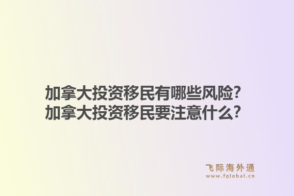 加拿大投資移民有哪些風(fēng)險？加拿大投資移民要注意什么？1.jpg