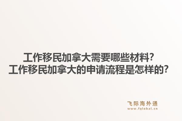 工作移民加拿大需要哪些材料？工作移民加拿大的申請流程是怎樣的？1.jpg