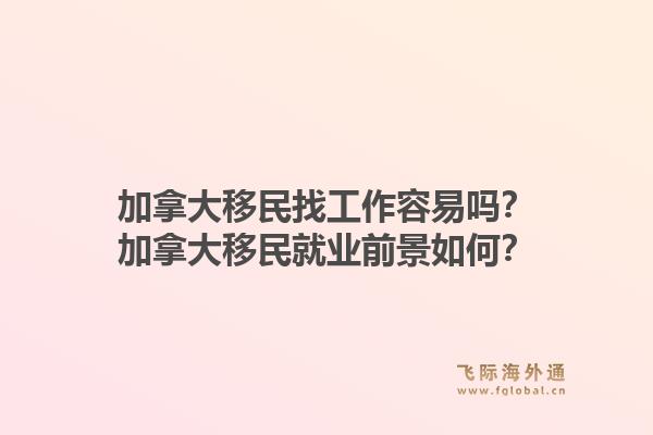 加拿大移民找工作容易嗎？加拿大移民就業(yè)前景如何？1.jpg