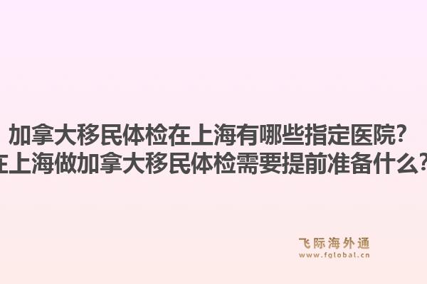 加拿大移民體檢在上海有哪些指定醫(yī)院？在上海做加拿大移民體檢需要提前準(zhǔn)備什么？1.jpg