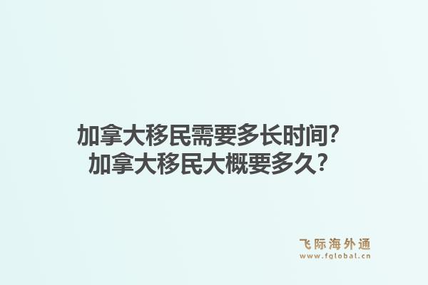 加拿大移民需要多長(zhǎng)時(shí)間？加拿大移民大概要多久？1.jpg