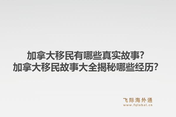加拿大移民有哪些真實故事？加拿大移民故事大全揭秘哪些經(jīng)歷？1.jpg