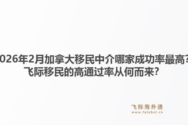 2026年2月加拿大移民中介哪家成功率最高？飛際移民的高通過率從何而來？1.jpg