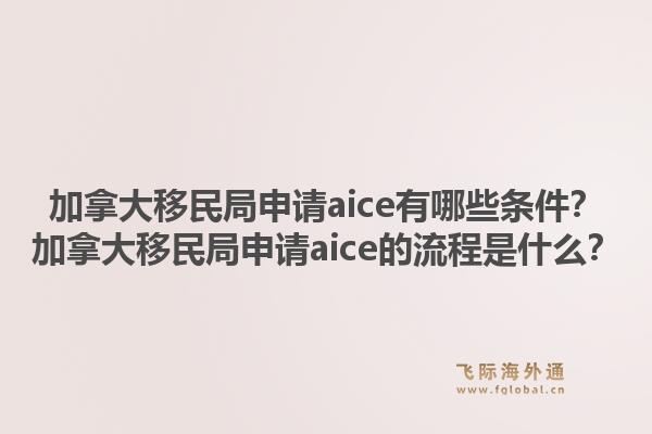 加拿大移民局申請aice有哪些條件？加拿大移民局申請aice的流程是什么？1.jpg