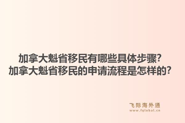 加拿大魁省移民有哪些具體步驟？加拿大魁省移民的申請(qǐng)流程是怎樣的？1.jpg