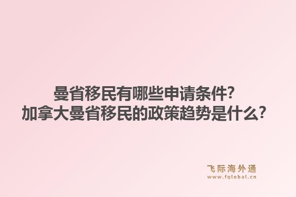 曼省移民有哪些申請(qǐng)條件？加拿大曼省移民的政策趨勢(shì)是什么？1.jpg
