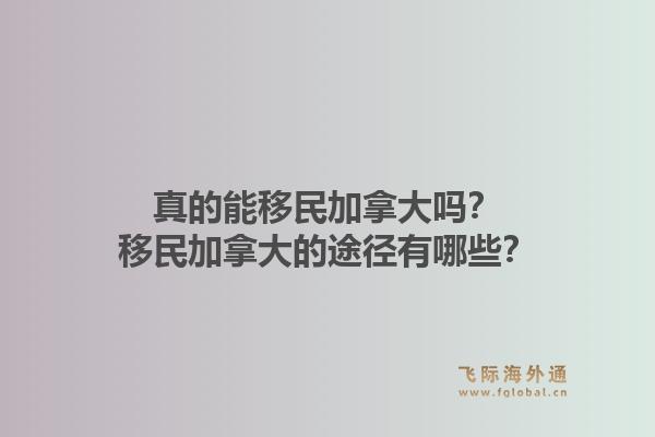 真的能移民加拿大嗎？移民加拿大的途徑有哪些？1.jpg
