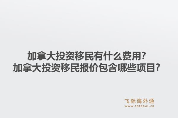 加拿大投資移民有什么費用？加拿大投資移民報價包含哪些項目？1.jpg