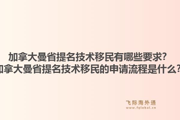 加拿大曼省提名技術(shù)移民有哪些要求？加拿大曼省提名技術(shù)移民的申請(qǐng)流程是什么？1.jpg