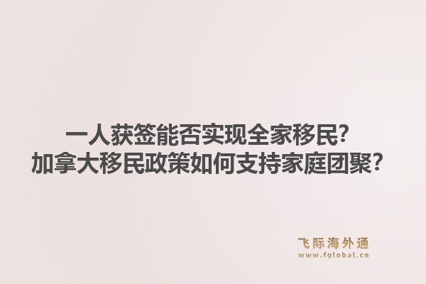 一人獲簽能否實現全家移民？加拿大移民政策如何支持家庭團聚？1.jpg