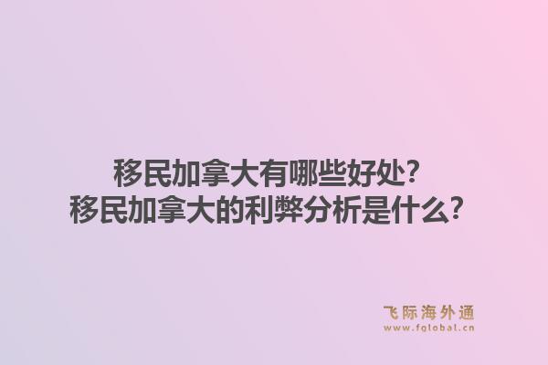 移民加拿大有哪些好處？移民加拿大的利弊分析是什么？1.jpg
