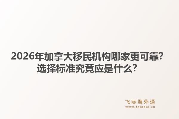2026年加拿大移民機構(gòu)哪家更可靠？選擇標準究竟應(yīng)是什么？