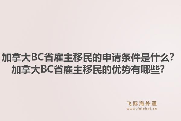 加拿大BC省雇主移民的申請條件是什么？加拿大BC省雇主移民的優(yōu)勢有哪些？1.jpg