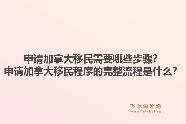 申請(qǐng)加拿大移民需要哪些步驟？申請(qǐng)加拿大移民程序的完整流程是什么？1.jpg