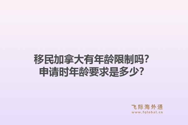 移民加拿大有年齡限制嗎？申請時年齡要求是多少？1.jpg