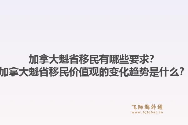 加拿大魁省移民有哪些要求？加拿大魁省移民價值觀的變化趨勢是什么？1.jpg