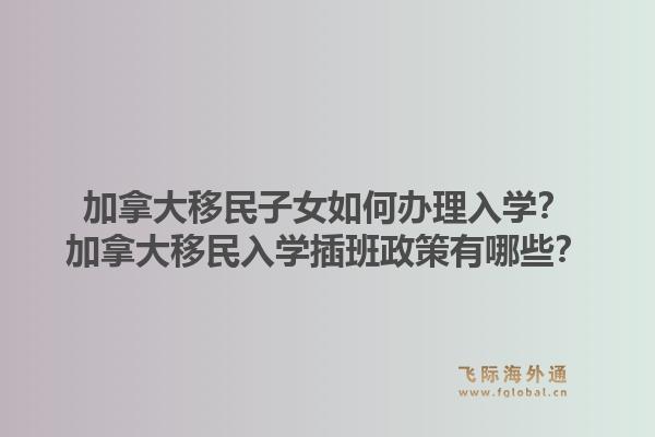 加拿大移民子女如何辦理入學(xué)？加拿大移民入學(xué)插班政策有哪些？1.jpg