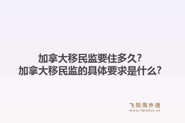 加拿大移民監(jiān)要住多久？加拿大移民監(jiān)的具體要求是什么？1.jpg