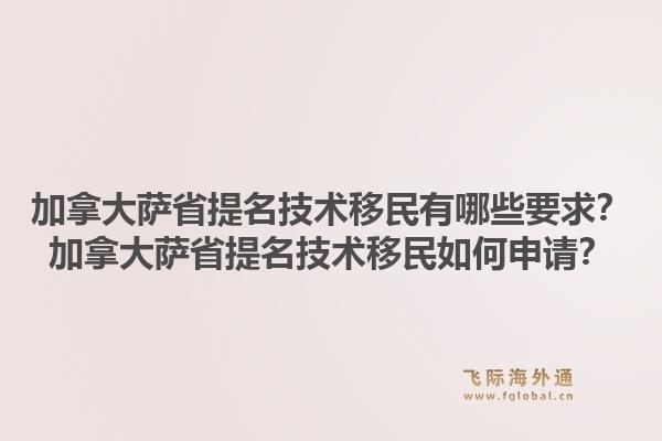 加拿大薩省提名技術移民有哪些要求？加拿大薩省提名技術移民如何申請？1.jpg
