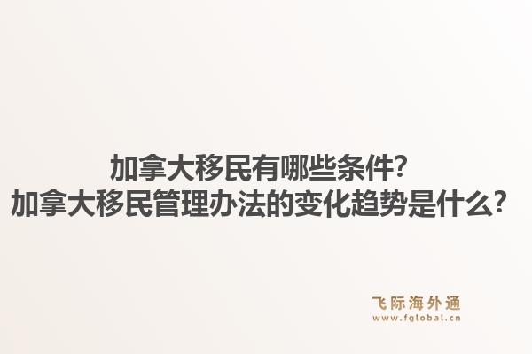 加拿大移民有哪些條件？加拿大移民管理辦法的變化趨勢是什么？