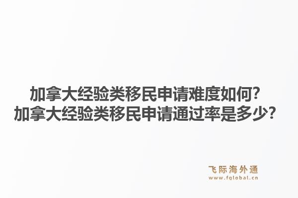 加拿大經(jīng)驗類移民申請難度如何？加拿大經(jīng)驗類移民申請通過率是多少？1.jpg