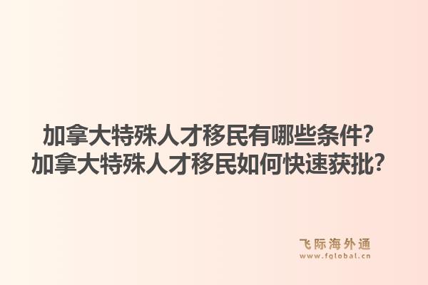 加拿大特殊人才移民有哪些條件？加拿大特殊人才移民如何快速獲批？1.jpg