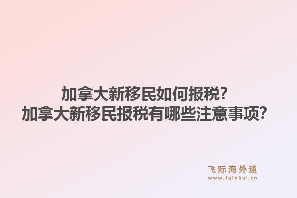 加拿大新移民如何報稅？加拿大新移民報稅有哪些注意事項？1.jpg