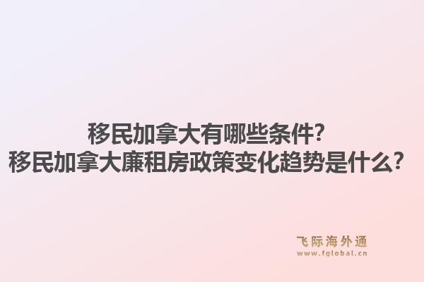 移民加拿大有哪些條件？移民加拿大廉租房政策變化趨勢是什么？1.jpg