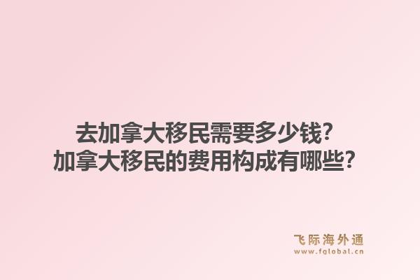 去加拿大移民需要多少錢？加拿大移民的費(fèi)用構(gòu)成有哪些？1.jpg
