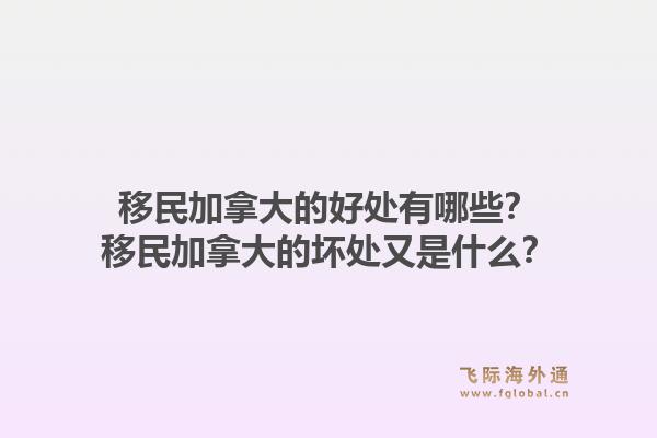 移民加拿大的好處有哪些？移民加拿大的壞處又是什么？1.jpg
