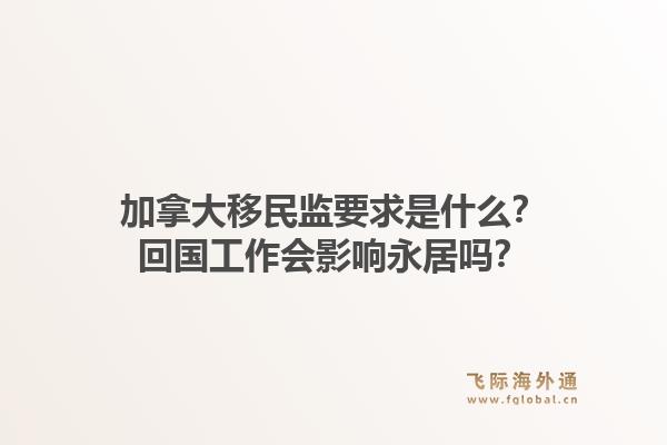 加拿大移民監(jiān)要求是什么？回國(guó)工作會(huì)影響永居嗎？1.jpg