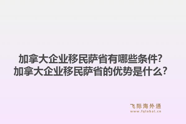 加拿大企業(yè)移民薩省有哪些條件？加拿大企業(yè)移民薩省的優(yōu)勢(shì)是什么？1.jpg