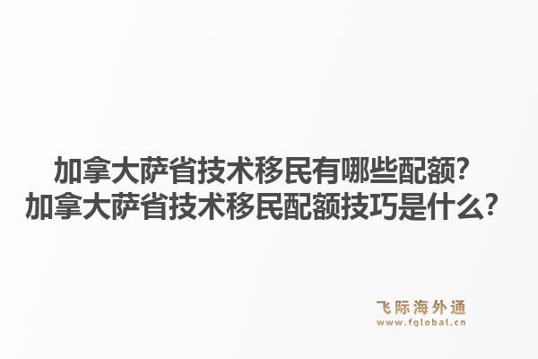 加拿大薩省技術(shù)移民有哪些配額？加拿大薩省技術(shù)移民配額技巧是什么？1.jpg