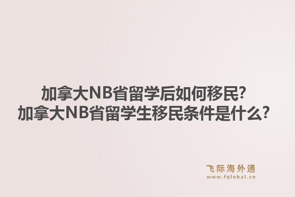 加拿大NB省留學(xué)后如何移民？加拿大NB省留學(xué)生移民條件是什么？1.jpg