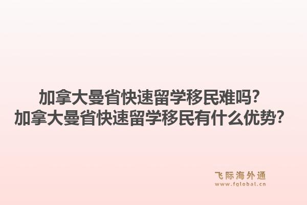 加拿大曼省快速留學(xué)移民難嗎？加拿大曼省快速留學(xué)移民有什么優(yōu)勢(shì)？1.jpg