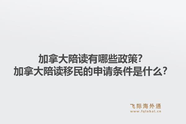 加拿大陪讀有哪些政策？加拿大陪讀移民的申請條件是什么？