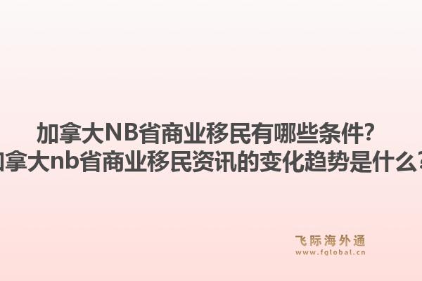 加拿大NB省商業(yè)移民有哪些條件？加拿大nb省商業(yè)移民資訊的變化趨勢是什么？