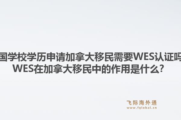 美國學(xué)校學(xué)歷申請(qǐng)加拿大移民需要WES認(rèn)證嗎？WES在加拿大移民中的作用是什么？