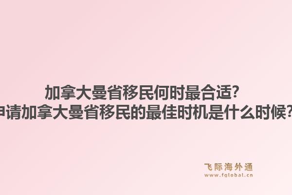 加拿大曼省移民何時最合適？申請加拿大曼省移民的最佳時機是什么時候？