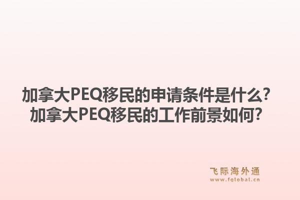 加拿大PEQ移民的申請(qǐng)條件是什么？加拿大PEQ移民的工作前景如何？