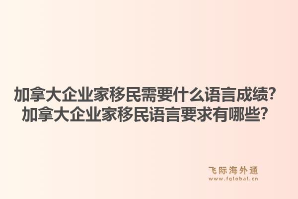 加拿大企業(yè)家移民需要什么語(yǔ)言成績(jī)？加拿大企業(yè)家移民語(yǔ)言要求有哪些？