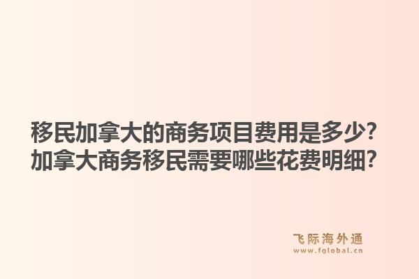 移民加拿大的商務(wù)項目費用是多少？加拿大商務(wù)移民需要哪些花費明細？1.jpg
