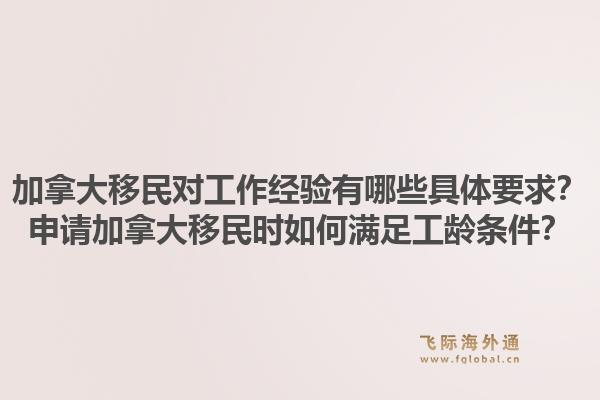 加拿大移民對工作經驗有哪些具體要求？申請加拿大移民時如何滿足工齡條件？1.jpg