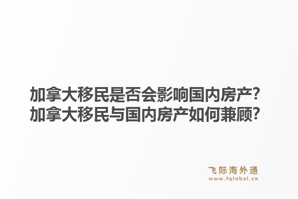 加拿大移民是否會影響國內(nèi)房產(chǎn)？加拿大移民與國內(nèi)房產(chǎn)如何兼顧？1.jpg