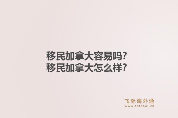 移民加拿大容易嗎？移民加拿大怎么樣？1.jpg